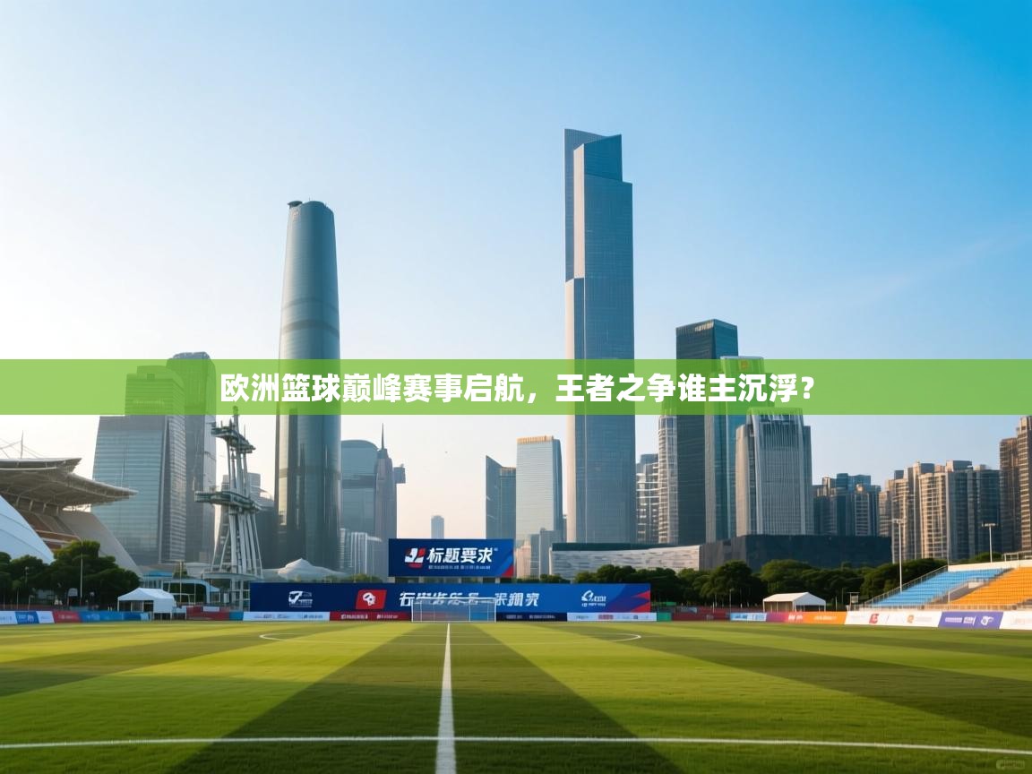 欧洲篮球巅峰赛事启航,王者之争谁主沉浮? 第1张