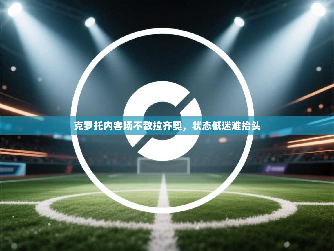 克罗托内客场不敌拉齐奥，状态低迷难抬头  第2张