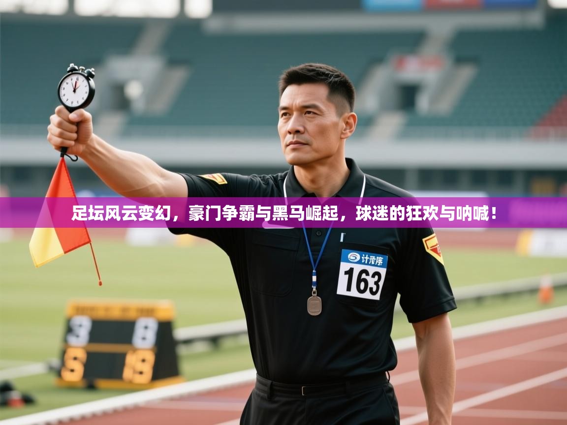 足坛风云变幻，豪门争霸与黑马崛起，球迷的狂欢与呐喊！  第1张